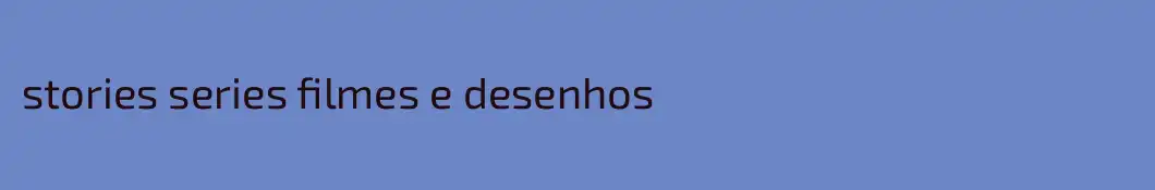 stories series filmes e desenhos